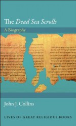 The "Dead Sea Scrolls": A Biography (Lives of Great Religious Books) - John J. Collins