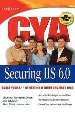 CYA Securing IIS 6.0: Cover Your A** by Getting It Right the First Time - Chun Hai Cheah, Ken Schaefer, Chun Hai Cheah