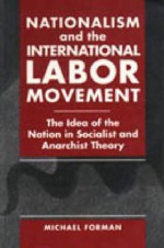 Nationalism And The International Labor Movement: The Idea Of The Nation In Socialist And Anarchist Theory - Michael Forman