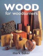 Wood for Woodturners - Mark Baker, Bert Marsh