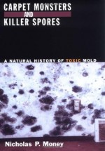 Carpet Monsters and Killer Spores: A Natural History of Toxic Mold - Nicholas P. Money