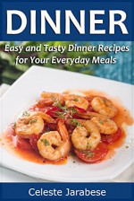 Dinner Recipes: Easy and Tasty Dinner Recipes for Your Everyday Meals - Celeste Jarabese, Content Arcade Publishing