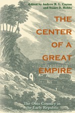 The Center of a Great Empire: The Ohio Country in the Early Republic - Andrew R.L. Cayton