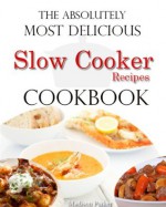 The Absolutely Most Delicious Slow Cooker Recipes Cookbook - Madison Parker