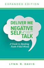 Deliver Me From Negative Self-Talk Expanded Edition: A Guide to Speaking Faith-Filled Words - Lynn Davis