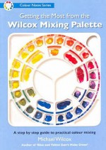 Getting the Most from the Wilcox Mixing Palette (Colour Notes Series) - Michael Wilcox