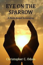 Eye On The Sparrow: A Faith Based Screenplay - Christopher C. Odom