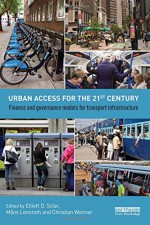 Urban Access for the 21st Century: Finance and Governance Models for Transport Infrastructure - Elliott D. Sclar, Måns Lönnroth, Christian Wolmar