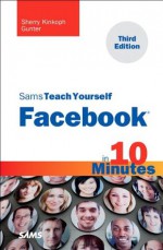 Sams Teach Yourself Facebook in 10 Minutes (3rd Edition) (Sams Teach Yourself -- Minutes) - Sherry Kinkoph Gunter