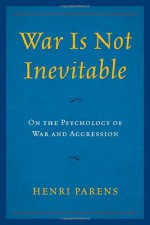 War Is Not Inevitable: On the Psychology of War and Aggression - Henri Parens