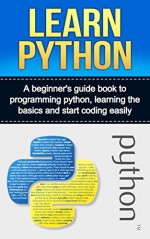 LEARN PYTHON: A beginner's guide book to programming python, learning the basics and start coding easily (python, programming python) - Ryan Smith