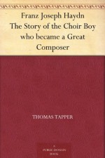 Franz Joseph Haydn The Story of the Choir Boy who became a Great Composer - Thomas Tapper