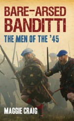 Bare-Arsed Banditti: The Men of the '45 - Maggie Craig