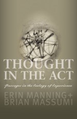 Thought in the Act: Passages in the Ecology of Experience - Erin Manning, Brian Massumi