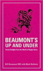 Beaumont's Up And Under: Trivial Delights From The World Of Rugby Union - Mark Baldwin, Bill Beaumont