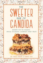 The Sweeter Side of Candida: Desserts For the Holidays, Special Occasions, & Everyday Sweet Treats - Paula Miller, Sarah Ives