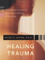 Healing Trauma: A Pioneering Program for Restoring the Wisdom of Your Body - Peter A. Levine