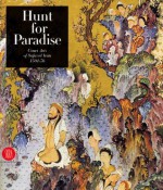 Hunt for Paradise: Court Arts of Safavid Iran 1501-76 - James Allan, Jon Thompson, Sheila Canby, Sheila .. Canby, Sheila R. Canby