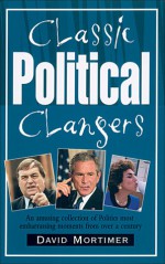 Classic Political Clangers: An Amusing Collection of Politics' Most Embarrassing Moments from over a Century - David Mortimer