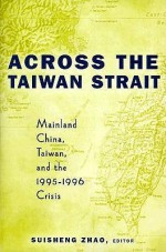 Across the Taiwan Strait: Mainland China, Taiwan, and 1995-1996 Crisis - Suisheng Zhao