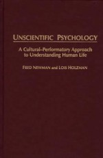 Unscientific Psychology: A Cultural-Performatory Approach to Understanding Human Life - Fred Newman, Lois Holzman