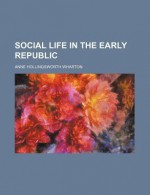 Social Life in the Early Republic - Anne Hollingsworth Wharton