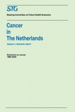 Cancer in the Netherlands Volume 1: Scenario Report, Volume 2: Annexes: Scenarios on Cancer 1985-2000 Commissioned by the Steering Committee on Future Health Scenarios - Steering Committee on Future Health Scenarios, J.W.W. Coebergh, F.J. Cleton