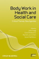 Body Work in Health and Social Care: Critical Themes, New Agendas (Sociology of Health and Illness Monographs) - Julia Twigg, Carol Wolkowitz, Rachel Lara Cohen, Sarah Nettleton