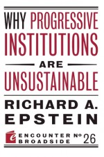 Why Progressive Institutions are Unsustainable - Richard A. Epstein