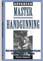 Advanced Master Handgunning: Secrets and Surefire Techniques to Make You a Winner - Charles Stephens