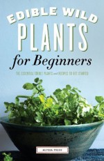 Edible Wild Plants for Beginners: The Essential Edible Plants and Recipes to Get Started - Althea Press