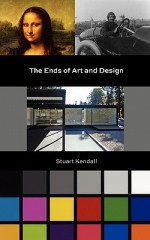 The Ends of Art and Design - Stuart Kendall