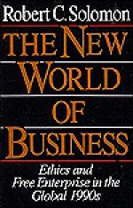 The New World Of Business: Ethics And Free Enterprise In The Global 1990s - Robert C. Solomon