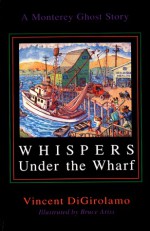 Whispers Under the Wharf: A Monterey Ghost Story - Vincent Digirolamo
