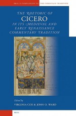 The Rhetoric of Cicero in Its Medieval and Early Renaissance Commentary Tradition - Virginia Cox, John O. Ward