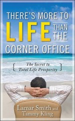 There's More to Life Than the Corner Office: The Secret to Total Life Prosperity - Lamar Smith, Tammy Kling