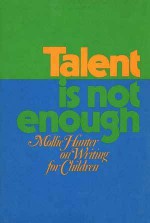 Talent Is Not Enough: Mollie Hunter On Writing For Children - Mollie Hunter, Paul Heins