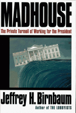 Madhouse: The Private Turmoil of Working for the President - Jeffrey Birnbaum