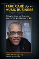 Take Care of Your Music Business, Second Edition: Taking the Legal and Business Aspects You Need to Know to 3.0 - John Kellogg, Isaac Slade (Foreword)