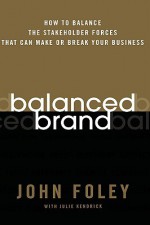 Balanced Brand: How to Balance the Stakeholder Forces That Can Make or Break Your Business - John Foley