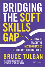 Bridging the Soft Skills Gap: How to Teach the Missing Basics to Todays Young Talent - Bruce Tulgan