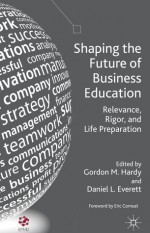 Shaping the Future of Business Education: Relevance, Rigor, and Life Preparation - Gordon Hardy, Daniel Everett