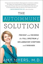 The Autoimmune Solution: Prevent and Reverse the Full Spectrum of Inflammatory Symptoms and Diseases - Amy, M.D. Myers