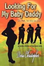 Looking for My Baby Daddy: Do Not, Let This Be You - Doris Christopher