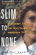 Slim to None : A Journey Through the Wasteland of Anorexia Treatment - Jennifer Hendricks, Gordon Hendricks