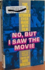 No, But I Saw the Movie: The Best Short Stories Ever Made Into Film - Robert Louis Stevenson, Arthur C. Clarke, Julio Cortázar, Bruce Jay Friedman, Ernest Haycox, Robert Bloch, Damon Runyon, Philip Van Doren Stern, Cornell Woolrich, Samuel Hopkins Adams, George Langelaan, Eric Hodgins, Mary Orr, David Wheeler, Samuel Raphaelson, Tod Robbi