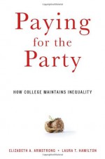 Paying for the Party: How College Maintains Inequality - Elizabeth A. Armstrong, Laura Hamilton