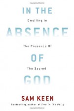 In the Absence of God: Dwelling in the Presence of the Sacred - Sam Keen