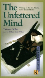 The Unfettered Mind: Writings of the Zen Master to the Sword Master (The Way of the Warrior Series) - Takuan Soho