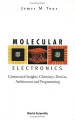 Molecular Electronics: Commercial Insights, Chemistry, Devices, Architecture and Programming - James M. Tour